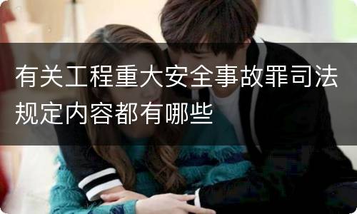 有关工程重大安全事故罪司法规定内容都有哪些