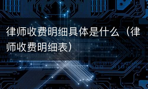 律师收费明细具体是什么（律师收费明细表）
