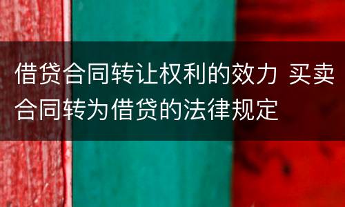 借贷合同转让权利的效力 买卖合同转为借贷的法律规定