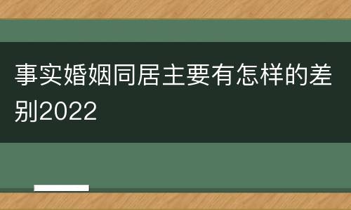 事实婚姻同居主要有怎样的差别2022