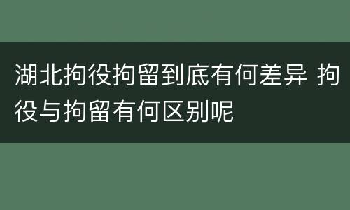 湖北拘役拘留到底有何差异 拘役与拘留有何区别呢