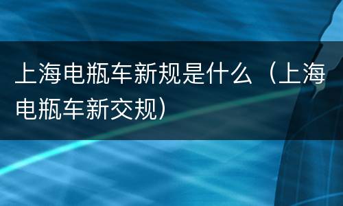 上海电瓶车新规是什么（上海电瓶车新交规）