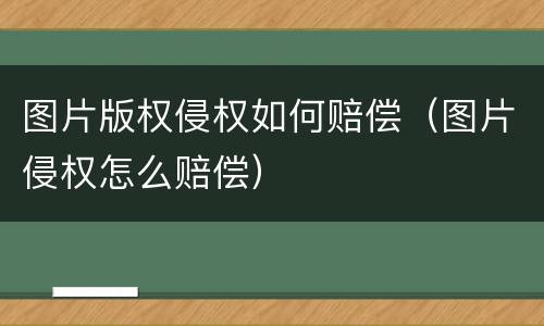 图片版权侵权如何赔偿（图片侵权怎么赔偿）