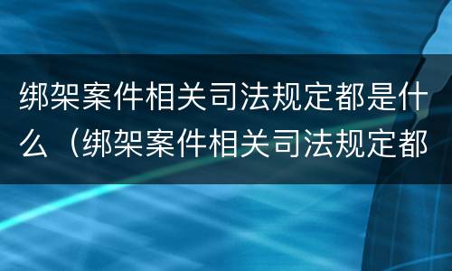 绑架案件相关司法规定都是什么（绑架案件相关司法规定都是什么规定）