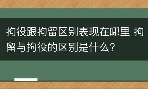 拘役跟拘留区别表现在哪里 拘留与拘役的区别是什么?