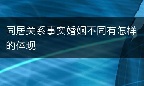 同居关系事实婚姻不同有怎样的体现