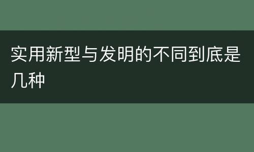 实用新型与发明的不同到底是几种