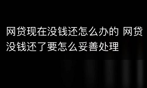 网贷现在没钱还怎么办的 网贷没钱还了要怎么妥善处理