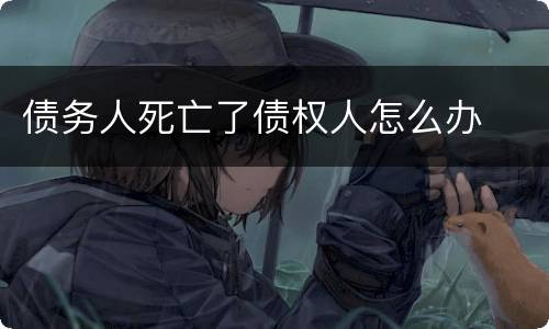 债务人死亡了债权人怎么办