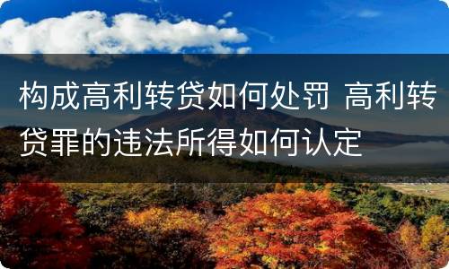 构成高利转贷如何处罚 高利转贷罪的违法所得如何认定
