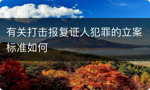 有关打击报复证人犯罪的立案标准如何