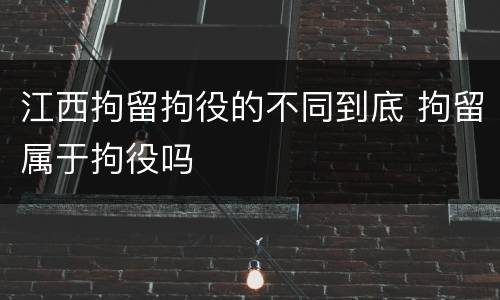江西拘留拘役的不同到底 拘留属于拘役吗