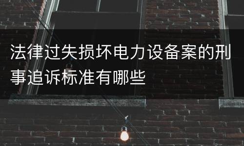 法律过失损坏电力设备案的刑事追诉标准有哪些