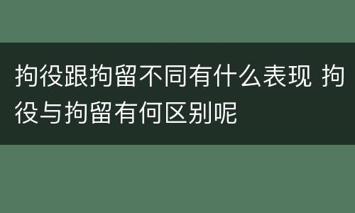 拘役跟拘留不同有什么表现 拘役与拘留有何区别呢