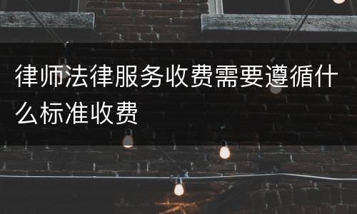 律师法律服务收费需要遵循什么标准收费