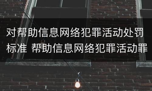 对帮助信息网络犯罪活动处罚标准 帮助信息网络犯罪活动罪情节严重的认定