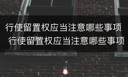 行使留置权应当注意哪些事项 行使留置权应当注意哪些事项和细节