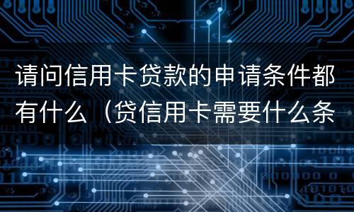 请问信用卡贷款的申请条件都有什么（贷信用卡需要什么条件）