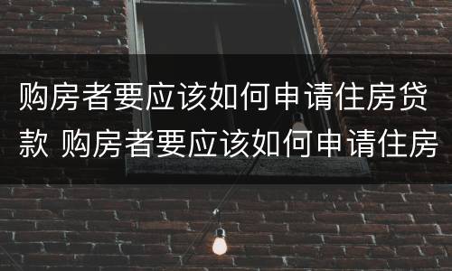 购房者要应该如何申请住房贷款 购房者要应该如何申请住房贷款呢