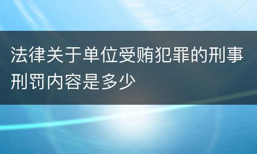 法律关于单位受贿犯罪的刑事刑罚内容是多少