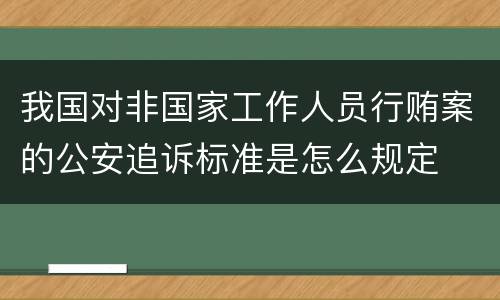 我国对非国家工作人员行贿案的公安追诉标准是怎么规定