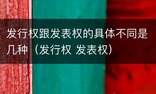 发行权跟发表权的具体不同是几种（发行权 发表权）