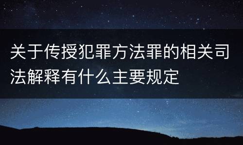 关于传授犯罪方法罪的相关司法解释有什么主要规定