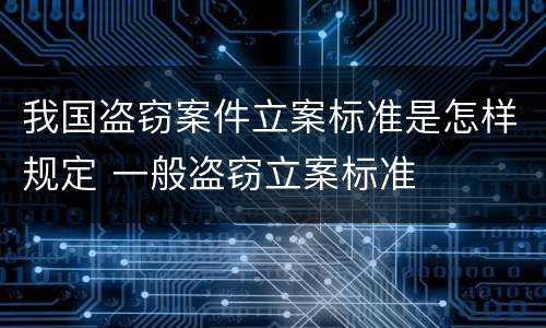 我国盗窃案件立案标准是怎样规定 一般盗窃立案标准