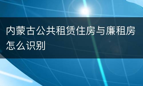 内蒙古公共租赁住房与廉租房怎么识别