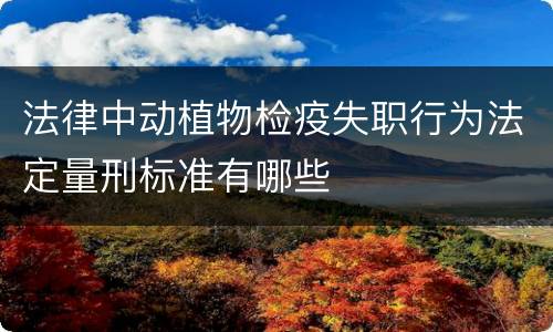 法律中动植物检疫失职行为法定量刑标准有哪些