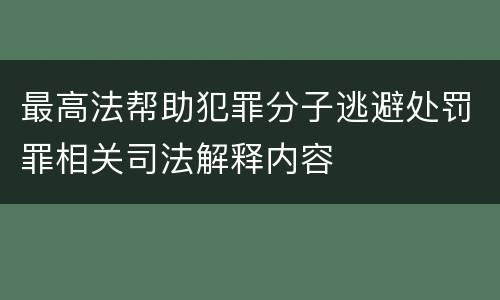 最高法帮助犯罪分子逃避处罚罪相关司法解释内容