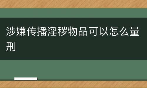 涉嫌传播淫秽物品可以怎么量刑