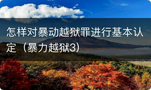 怎样对暴动越狱罪进行基本认定（暴力越狱3）