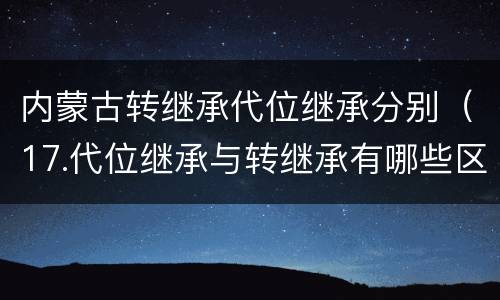 内蒙古转继承代位继承分别（17.代位继承与转继承有哪些区别）