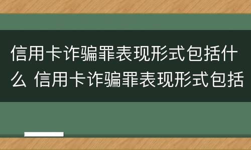信用卡诈骗罪表现形式包括什么 信用卡诈骗罪表现形式包括什么意思