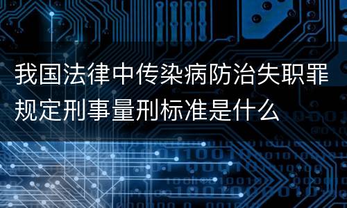 我国法律中传染病防治失职罪规定刑事量刑标准是什么