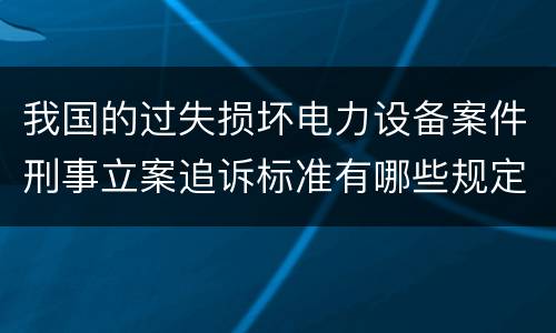 我国的过失损坏电力设备案件刑事立案追诉标准有哪些规定