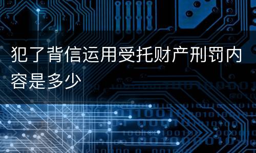 犯了背信运用受托财产刑罚内容是多少