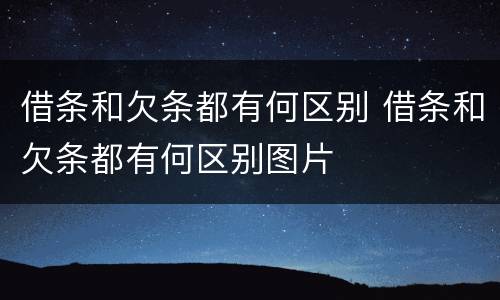 借条和欠条都有何区别 借条和欠条都有何区别图片