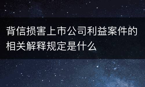 背信损害上市公司利益案件的相关解释规定是什么