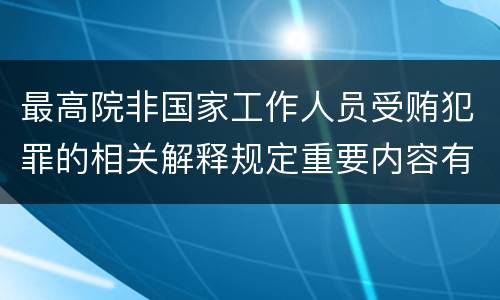 最高院非国家工作人员受贿犯罪的相关解释规定重要内容有哪些