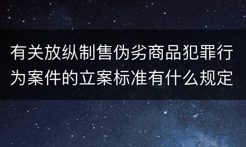 有关放纵制售伪劣商品犯罪行为案件的立案标准有什么规定