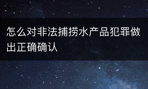 怎么对非法捕捞水产品犯罪做出正确确认