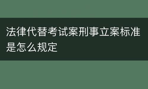 法律代替考试案刑事立案标准是怎么规定