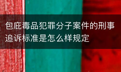 包庇毒品犯罪分子案件的刑事追诉标准是怎么样规定