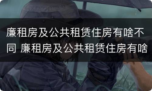 廉租房及公共租赁住房有啥不同 廉租房及公共租赁住房有啥不同之处