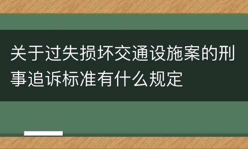 关于过失损坏交通设施案的刑事追诉标准有什么规定