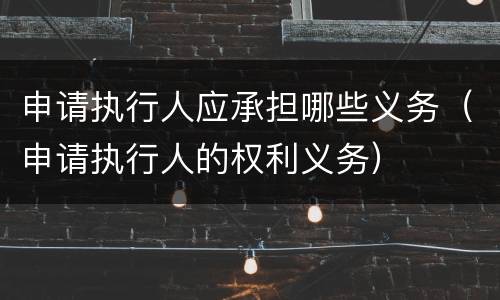 申请执行人应承担哪些义务（申请执行人的权利义务）