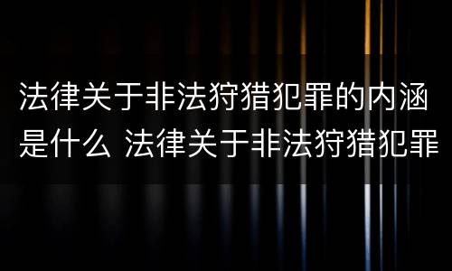 法律关于非法狩猎犯罪的内涵是什么 法律关于非法狩猎犯罪的内涵是什么意思
