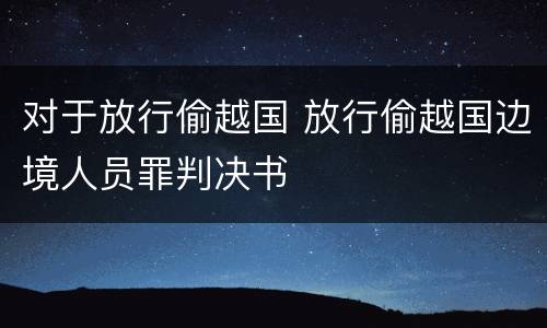 对于放行偷越国 放行偷越国边境人员罪判决书